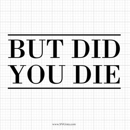 But Did You Die SVG Saying